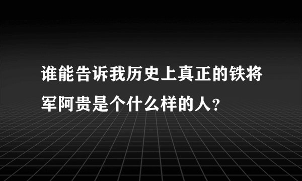 谁能告诉我历史上真正的铁将军阿贵是个什么样的人？