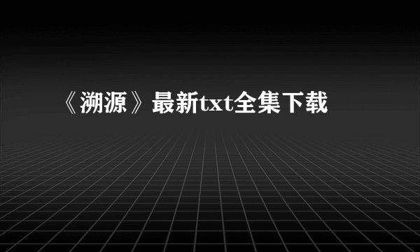 《溯源》最新txt全集下载