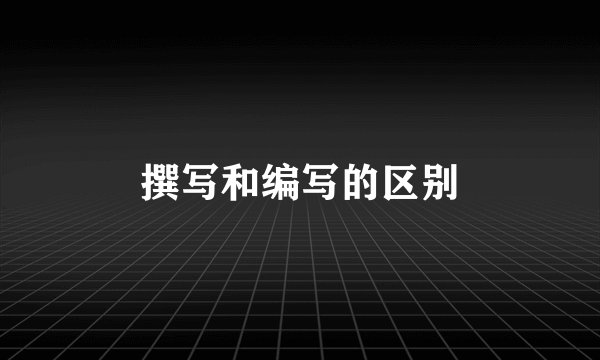 撰写和编写的区别