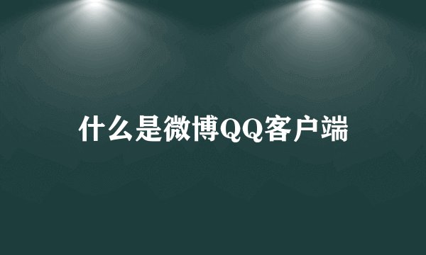 什么是微博QQ客户端