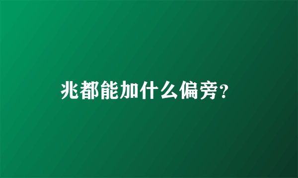 兆都能加什么偏旁？