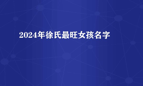 2024年徐氏最旺女孩名字