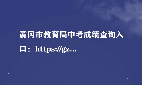 黄冈市教育局中考成绩查询入口：https://gzjd.hubzs.com.cn/