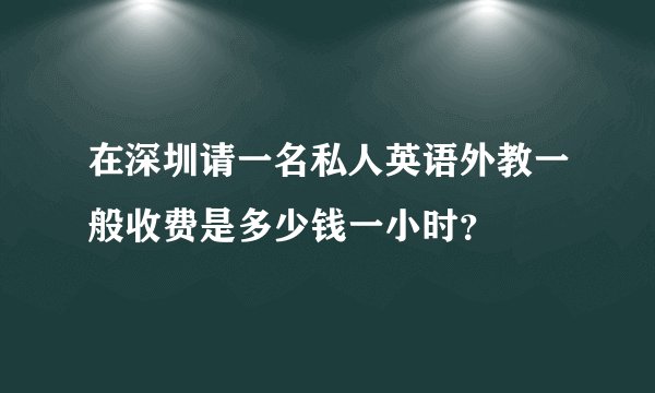 在深圳请一名私人英语外教一般收费是多少钱一小时？