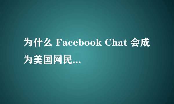 为什么 Facebook Chat 会成为美国网民的主要聊天工具? -