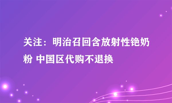 关注：明治召回含放射性铯奶粉 中国区代购不退换