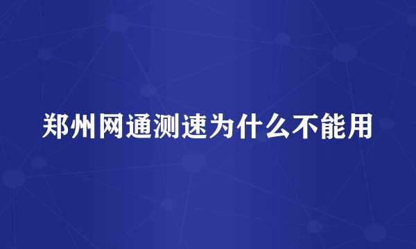 郑州网通测速为什么不能用