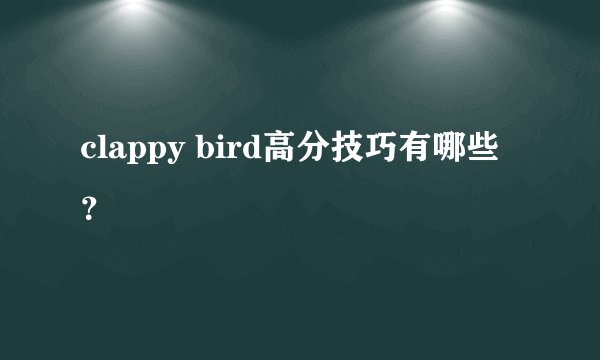 clappy bird高分技巧有哪些？