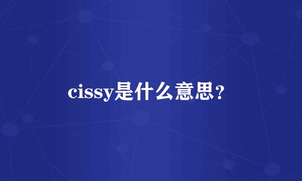 cissy是什么意思？
