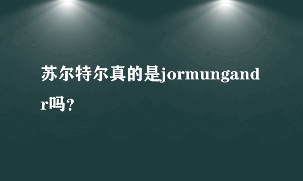 苏尔特尔真的是jormungandr吗？