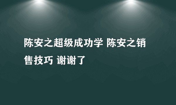 陈安之超级成功学 陈安之销售技巧 谢谢了
