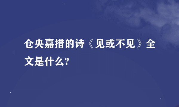 仓央嘉措的诗《见或不见》全文是什么?