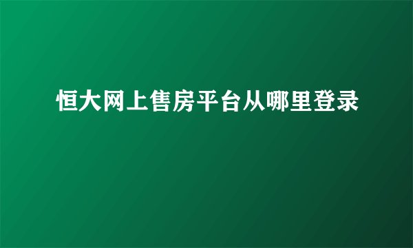 恒大网上售房平台从哪里登录
