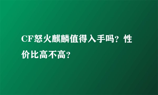 CF怒火麒麟值得入手吗？性价比高不高？
