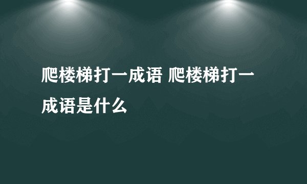爬楼梯打一成语 爬楼梯打一成语是什么