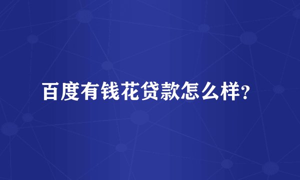 百度有钱花贷款怎么样？