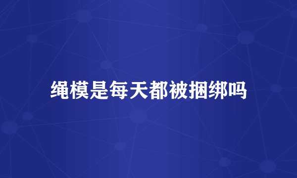 绳模是每天都被捆绑吗