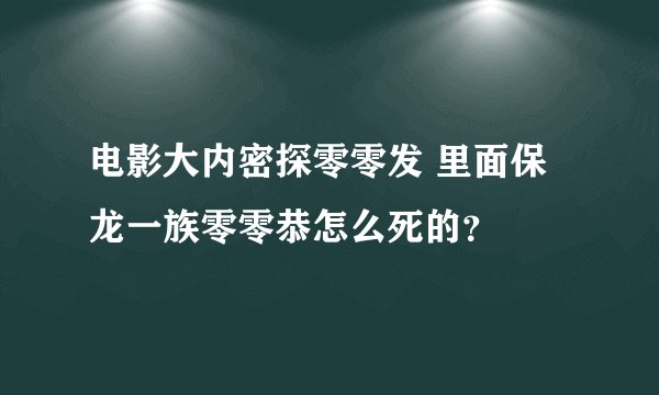 电影大内密探零零发 里面保龙一族零零恭怎么死的？