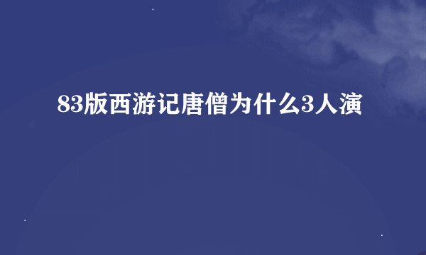 83版西游记唐僧为什么3人演