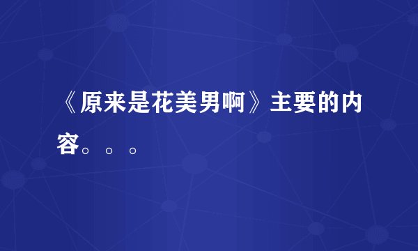 《原来是花美男啊》主要的内容。。。