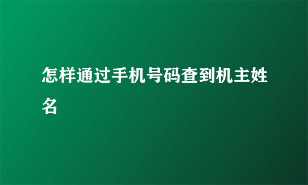 怎样通过手机号码查到机主姓名