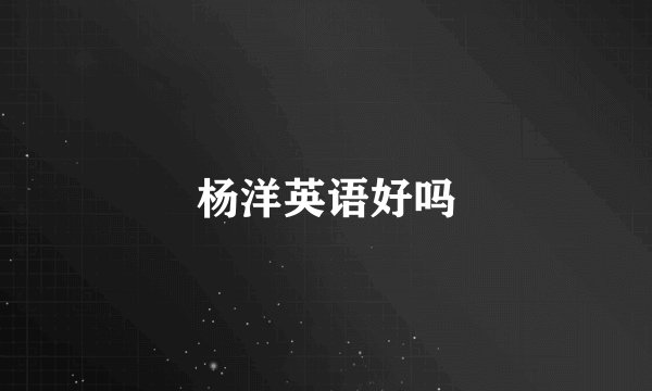 杨洋英语好吗