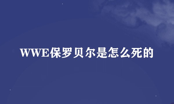 WWE保罗贝尔是怎么死的