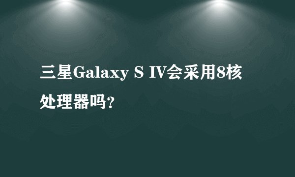 三星Galaxy S IV会采用8核处理器吗？