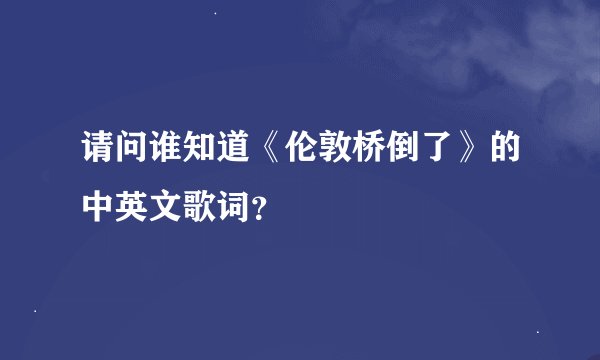 请问谁知道《伦敦桥倒了》的中英文歌词？