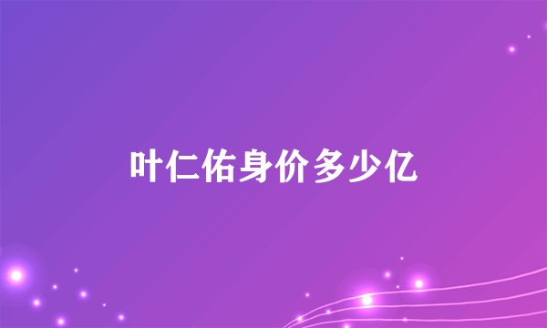 叶仁佑身价多少亿