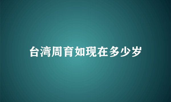 台湾周育如现在多少岁