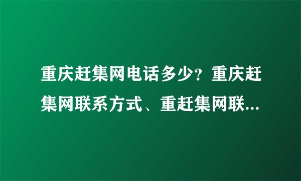 重庆赶集网电话多少？重庆赶集网联系方式、重赶集网联系电话好多？
