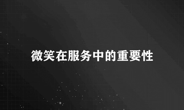微笑在服务中的重要性