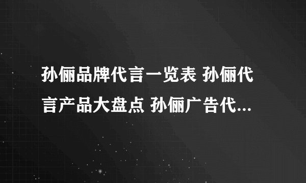 孙俪品牌代言一览表 孙俪代言产品大盘点 孙俪广告代言有哪些