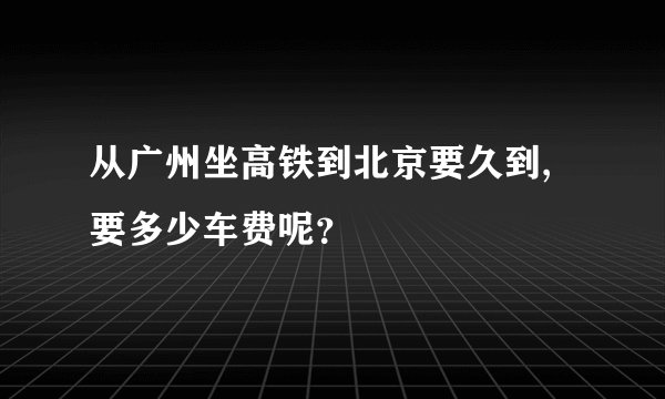 从广州坐高铁到北京要久到,要多少车费呢？
