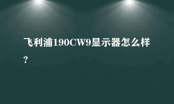 飞利浦190CW9显示器怎么样?