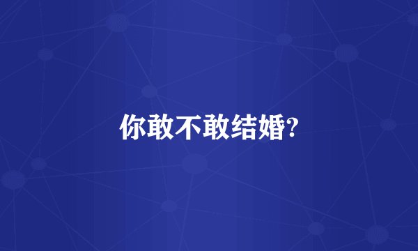 你敢不敢结婚?