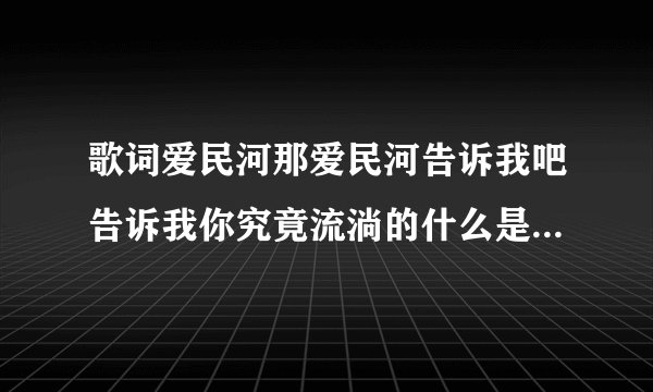 歌词爱民河那爱民河告诉我吧告诉我你究竟流淌的什么是什么歌？