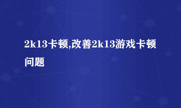 2k13卡顿,改善2k13游戏卡顿问题