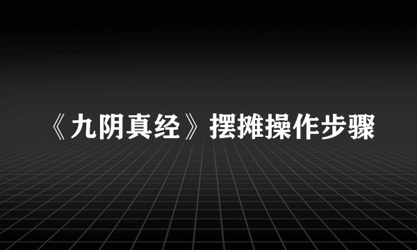 《九阴真经》摆摊操作步骤