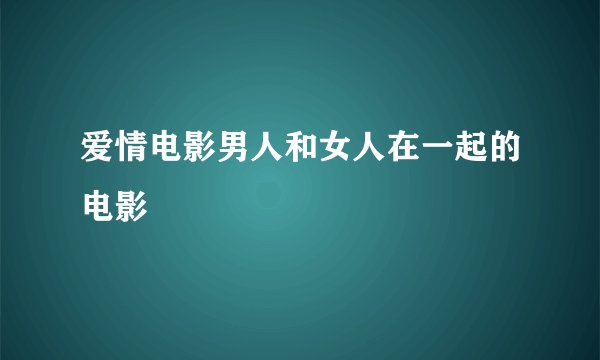 爱情电影男人和女人在一起的电影