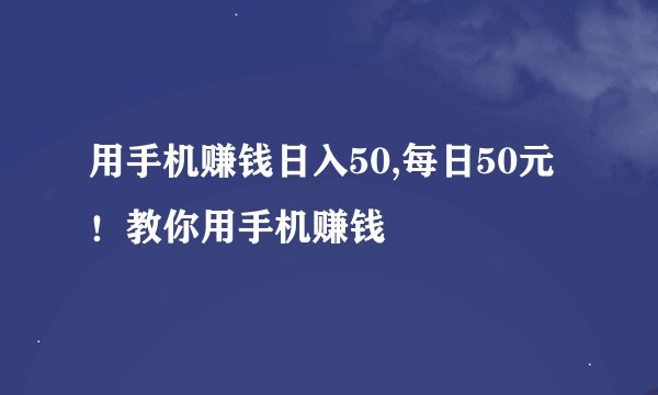 用手机赚钱日入50,每日50元！教你用手机赚钱
