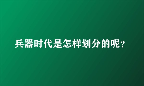 兵器时代是怎样划分的呢？
