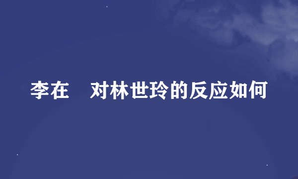 李在镕对林世玲的反应如何
