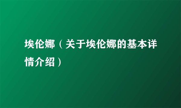 埃伦娜（关于埃伦娜的基本详情介绍）