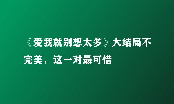 《爱我就别想太多》大结局不完美，这一对最可惜