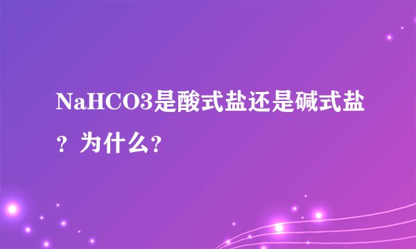 NaHCO3是酸式盐还是碱式盐？为什么？