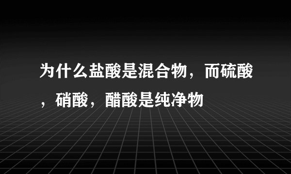 为什么盐酸是混合物，而硫酸，硝酸，醋酸是纯净物