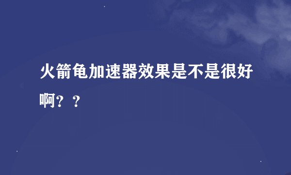 火箭龟加速器效果是不是很好啊？？
