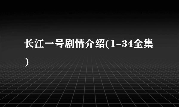 长江一号剧情介绍(1-34全集)